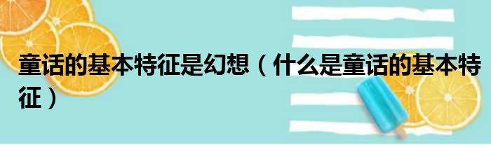 童话的基本特征是幻想（什么是童话的基本特征）