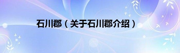  石川郡（关于石川郡介绍）