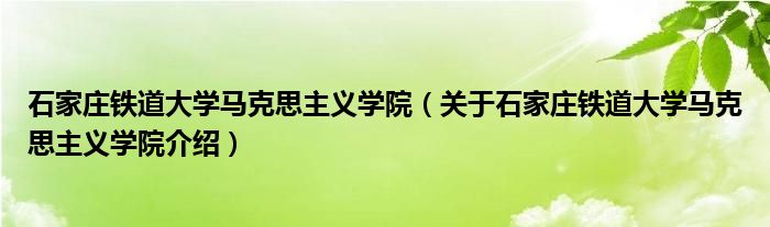  石家庄铁道大学马克思主义学院（关于石家庄铁道大学马克思主义学院介绍）