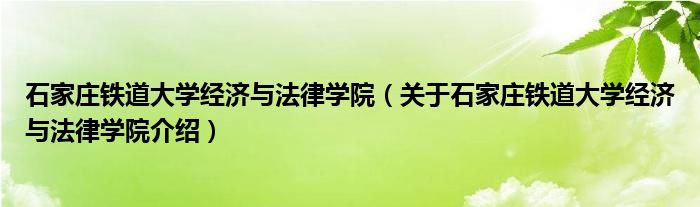  石家庄铁道大学经济与法律学院（关于石家庄铁道大学经济与法律学院介绍）