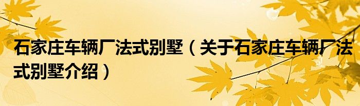  石家庄车辆厂法式别墅（关于石家庄车辆厂法式别墅介绍）