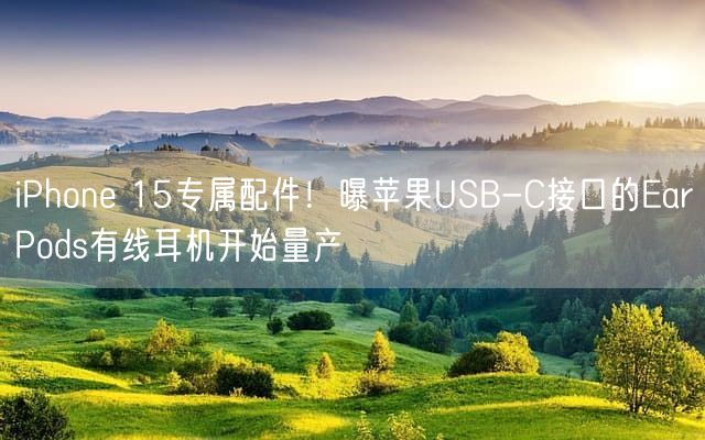 iPhone 15专属配件！曝苹果USB-C接口的EarPods有线耳机开始量产