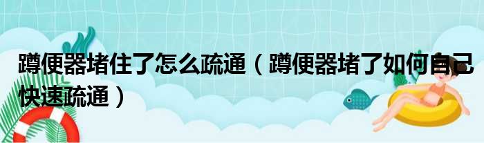 蹲便器堵住了怎么疏通（蹲便器堵了如何自己快速疏通）