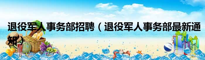 退役军人事务部招聘（退役军人事务部最新通知）