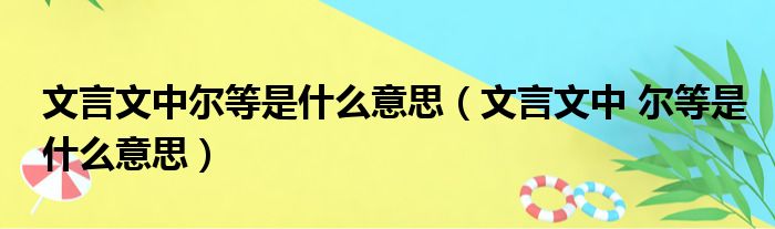 文言文中尔等是什么意思（文言文中 尔等是什么意思）