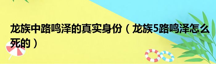 龙族中路鸣泽的真实身份（龙族5路鸣泽怎么死的）