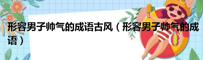 形容男子帅气的成语古风（形容男子帅气的成语）