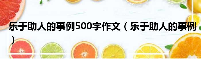 乐于助人的事例500字作文（乐于助人的事例）