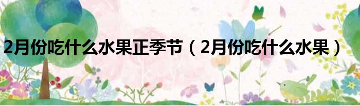 2月份吃什么水果正季节（2月份吃什么水果）