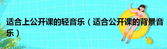 适合上公开课的轻音乐（适合公开课的背景音乐）