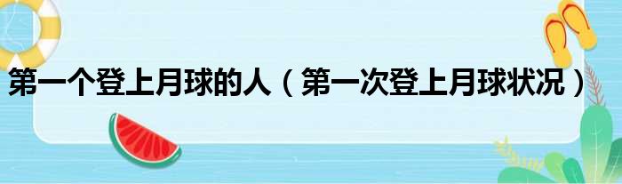 第一个登上月球的人（第一次登上月球状况）