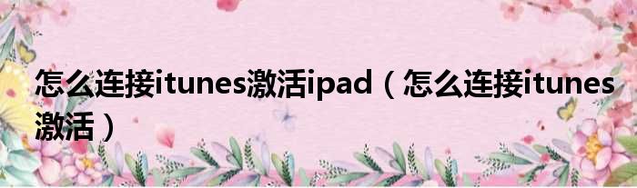 怎么连接itunes激活ipad（怎么连接itunes激活）