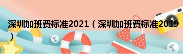 深圳加班费标准2021（深圳加班费标准2019）