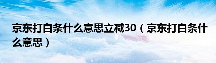 京东打白条什么意思立减30（京东打白条什么意思）