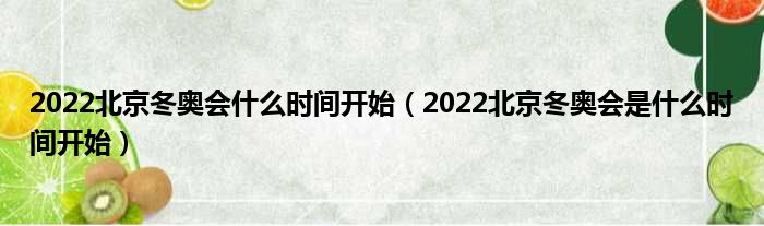 2022北京冬奥会什么时间开始（2022北京冬奥会是什么时间开始）