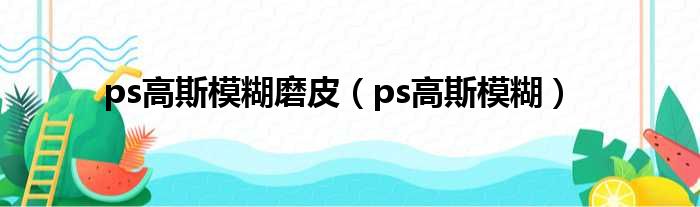 ps高斯模糊磨皮（ps高斯模糊）