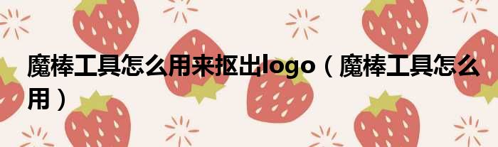 魔棒工具怎么用来抠出logo（魔棒工具怎么用）