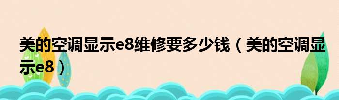 美的空调显示e8维修要多少钱（美的空调显示e8）