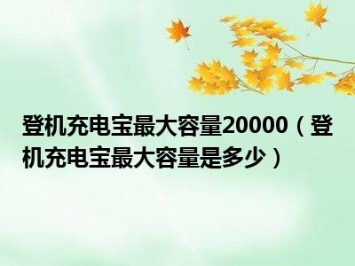 登机充电宝最大容量20000（登机充电宝最大容量是多少）