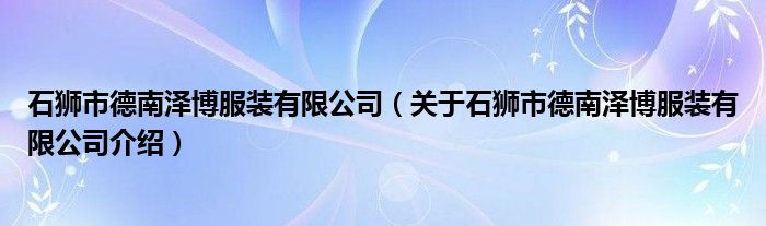  石狮市德南泽博服装有限公司（关于石狮市德南泽博服装有限公司介绍）