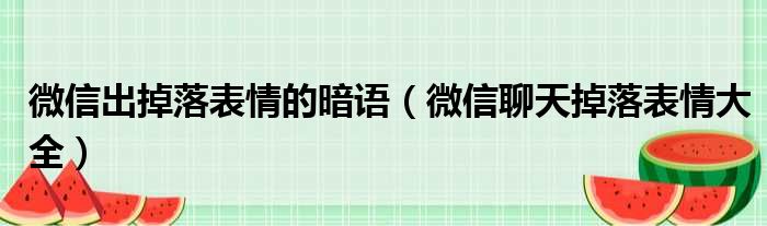 微信出掉落表情的暗语（微信聊天掉落表情大全）