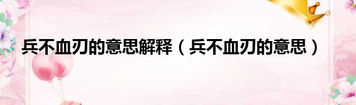 兵不血刃的意思解释（兵不血刃的意思）