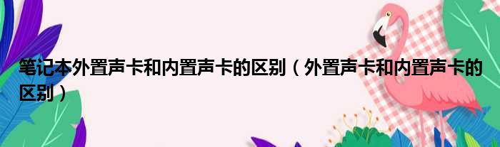 笔记本外置声卡和内置声卡的区别（外置声卡和内置声卡的区别）