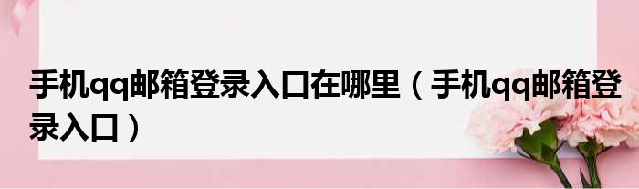 手机qq邮箱登录入口在哪里（手机qq邮箱登录入口）