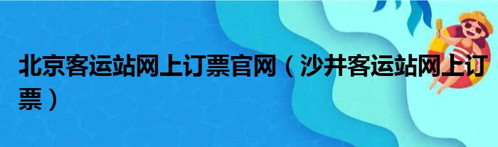 北京客运站网上订票官网（沙井客运站网上订票）