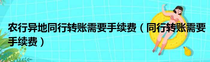 农行异地同行转账需要手续费（同行转账需要手续费）