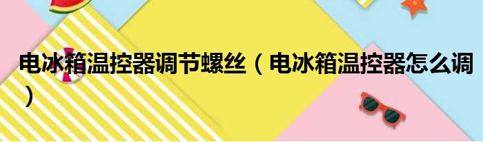 电冰箱温控器调节螺丝（电冰箱温控器怎么调）