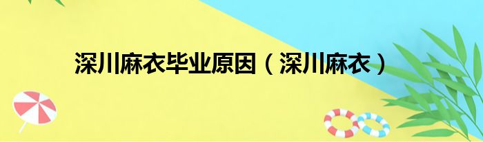 深川麻衣毕业原因（深川麻衣）