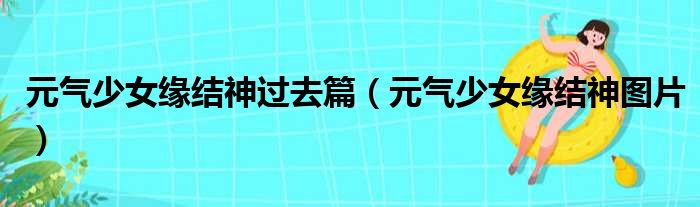 元气少女缘结神过去篇（元气少女缘结神图片）