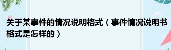 关于某事件的情况说明格式（事件情况说明书格式是怎样的）