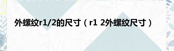 外螺纹r1/2的尺寸（r1 2外螺纹尺寸）