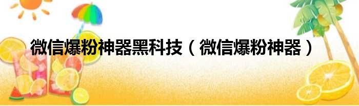 微信爆粉神器黑科技（微信爆粉神器）