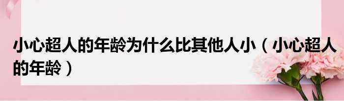 小心超人的年龄为什么比其他人小（小心超人的年龄）