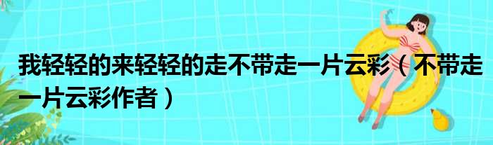 我轻轻的来轻轻的走不带走一片云彩（不带走一片云彩作者）