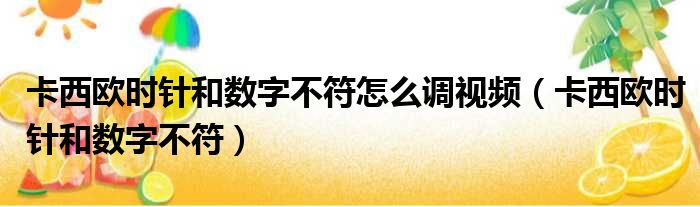 卡西欧时针和数字不符怎么调视频（卡西欧时针和数字不符）