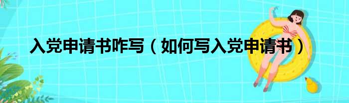 入党申请书咋写（如何写入党申请书）