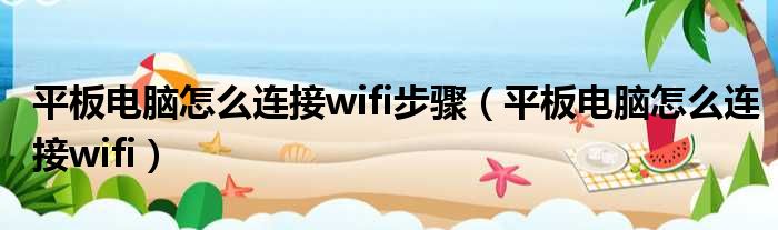 平板电脑怎么连接wifi步骤（平板电脑怎么连接wifi）