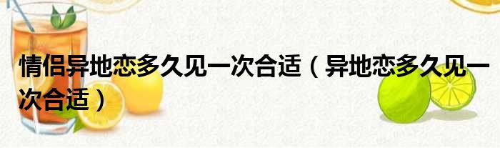 情侣异地恋多久见一次合适（异地恋多久见一次合适）