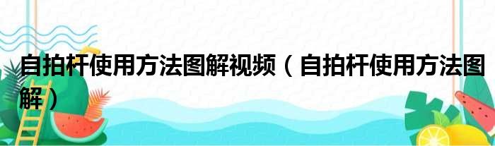 自拍杆使用方法图解视频（自拍杆使用方法图解）