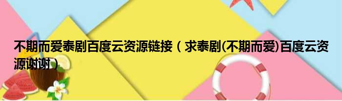 不期而爱泰剧百度云资源链接（求泰剧(不期而爱)百度云资源谢谢）