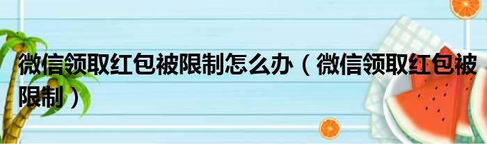 微信领取红包被限制怎么办（微信领取红包被限制）