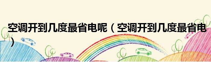 空调开到几度最省电呢（空调开到几度最省电）