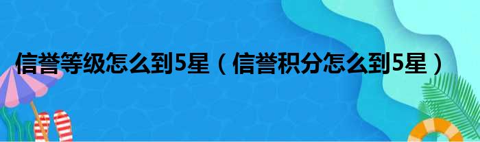 信誉等级怎么到5星（信誉积分怎么到5星）