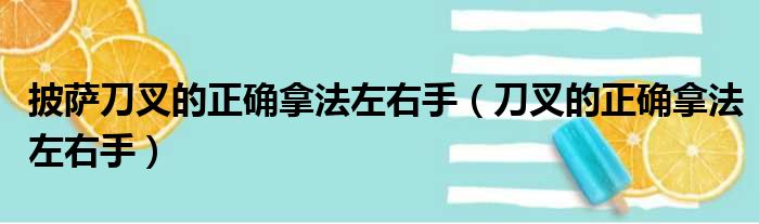 披萨刀叉的正确拿法左右手（刀叉的正确拿法左右手）