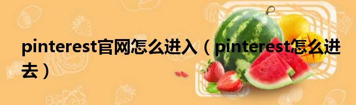 pinterest官网怎么进入（pinterest怎么进去）