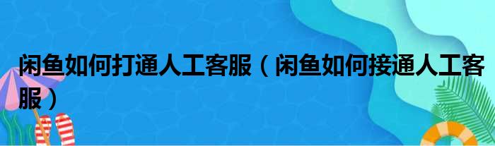 闲鱼如何打通人工客服（闲鱼如何接通人工客服）